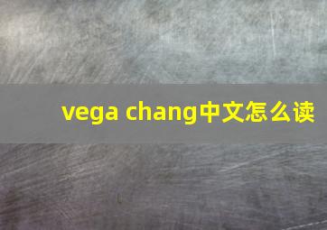 vega chang中文怎么读